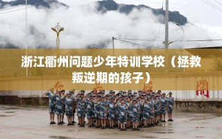浙江衢州问题少年特训学校（拯救叛逆期的孩子）
