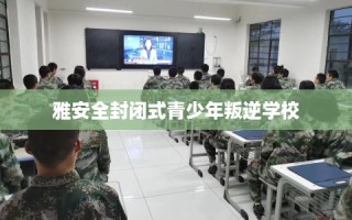 雅安全封闭式青少年叛逆学校