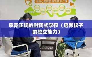 承德正规的封闭式学校（培养孩子的独立能力）