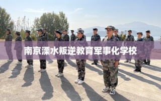 南京溧水叛逆教育军事化学校