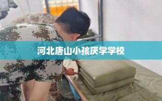 河北唐山小孩厌学学校
