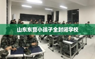 山东东营小孩子全封闭学校