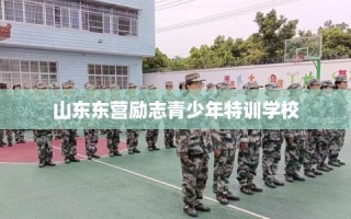 山东东营励志青少年特训学校