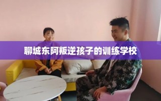 聊城东阿叛逆孩子的训练学校
