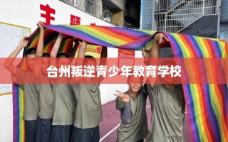 台州叛逆青少年教育学校