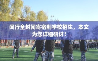 闵行全封闭寄宿制学校招生，本文为您详细研讨！