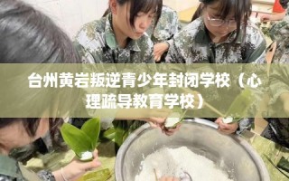 台州黄岩叛逆青少年封闭学校（心理疏导教育学校）