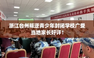 浙江台州叛逆青少年封闭学校广受当地家长好评！