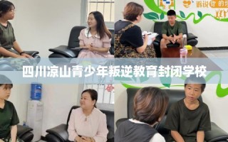 四川凉山青少年叛逆教育封闭学校