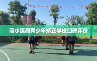 丽水莲都青少年矫正学校口碑评价