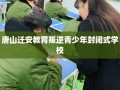 唐山迁安教育叛逆青少年封闭式学校