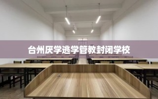 台州厌学逃学管教封闭学校