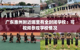 广东惠州附近哪里有全封闭学校：可视频参观学校情况