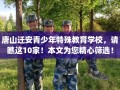 唐山迁安青少年特殊教育学校，请瞧这10家！本文为您精心筛选！