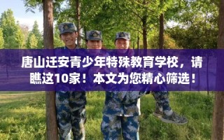 唐山迁安青少年特殊教育学校，请瞧这10家！本文为您精心筛选！