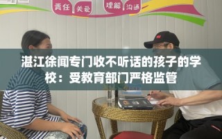 湛江徐闻专门收不听话的孩子的学校：受教育部门严格监管
