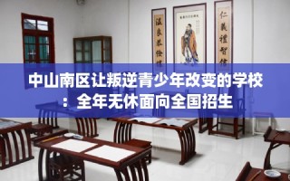 中山南区让叛逆青少年改变的学校：全年无休面向全国招生