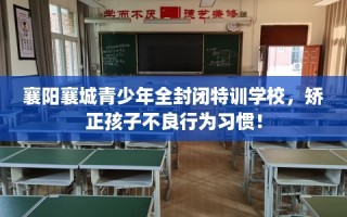 襄阳襄城青少年全封闭特训学校，矫正孩子不良行为习惯！