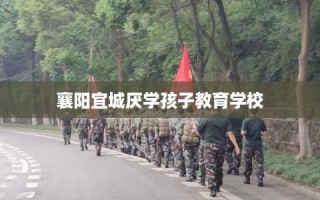 襄阳宜城厌学孩子教育学校