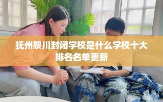 抚州黎川封闭学校是什么学校十大排名名单更新
