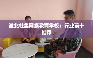 淮北杜集网瘾教育学校：行业前十推荐