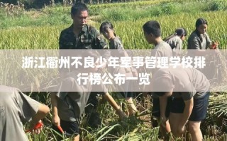 浙江衢州不良少年军事管理学校排行榜公布一览