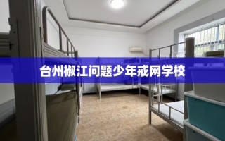 台州椒江问题少年戒网学校