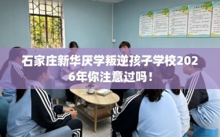 石家庄新华厌学叛逆孩子学校2026年你注意过吗！
