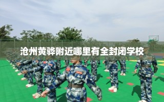 沧州黄骅附近哪里有全封闭学校