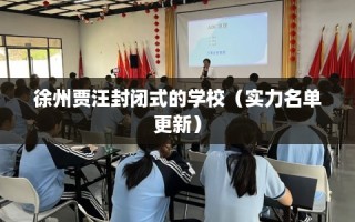 徐州贾汪封闭式的学校（实力名单更新）