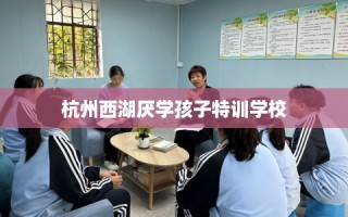 杭州西湖厌学孩子特训学校