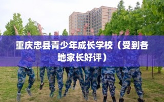 重庆忠县青少年成长学校（受到各地家长好评）