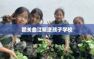 韶关曲江叛逆孩子学校
