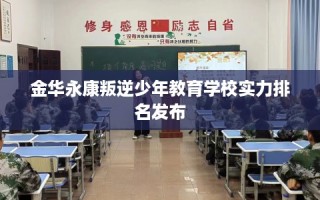 金华永康叛逆少年教育学校实力排名发布