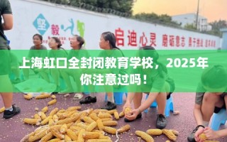 上海虹口全封闭教育学校，2025年你注意过吗！