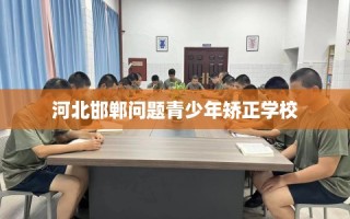 河北邯郸问题青少年矫正学校