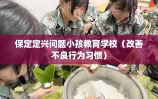 保定定兴问题小孩教育学校（改善不良行为习惯）