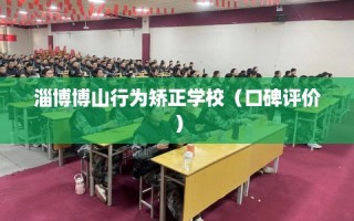 淄博博山行为矫正学校（口碑评价）