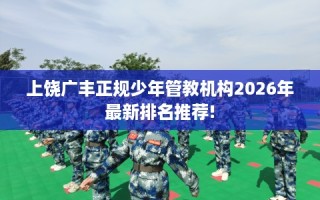 上饶广丰正规少年管教机构2026年最新排名推荐!
