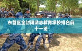 东营区全封闭励志教育学校排名前十一览