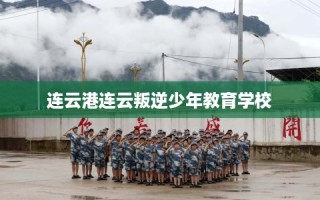 连云港连云叛逆少年教育学校