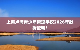 上海卢湾青少年管理学校2026年数据证明！
