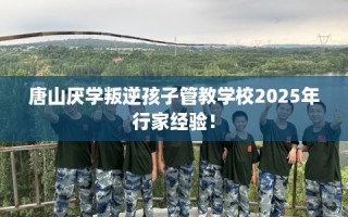 唐山厌学叛逆孩子管教学校2025年行家经验！