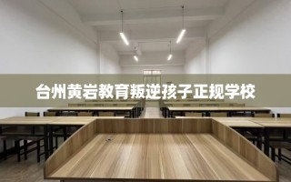 台州黄岩教育叛逆孩子正规学校