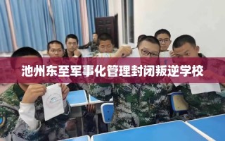 池州东至军事化管理封闭叛逆学校