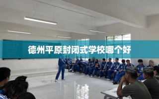 德州平原封闭式学校哪个好