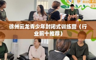 徐州云龙青少年封闭式训练营（行业前十推荐）
