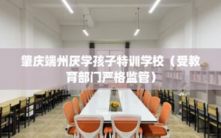 肇庆端州厌学孩子特训学校（受教育部门严格监管）