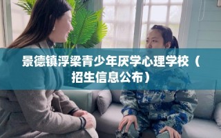景德镇浮梁青少年厌学心理学校（招生信息公布）