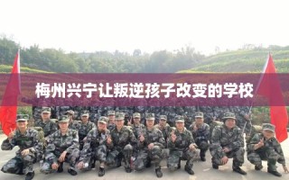 梅州兴宁让叛逆孩子改变的学校